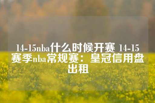 14-15nba什么时候开赛 14-15赛季nba常规赛：皇冠信用盘出租-第1张图片-皇冠信用盘出租