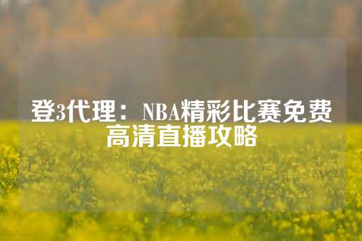 登3代理：NBA精彩比赛免费高清直播攻略